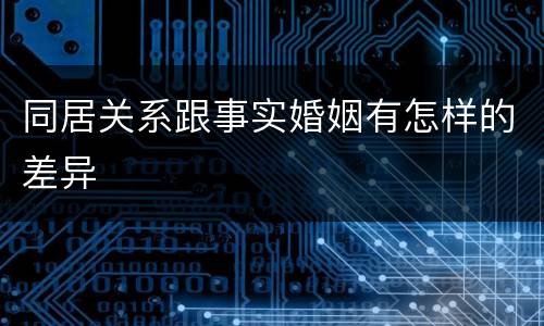同居关系跟事实婚姻有怎样的差异