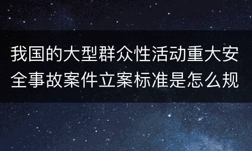 我国的大型群众性活动重大安全事故案件立案标准是怎么规定