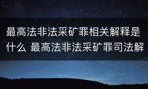 最高法非法采矿罪相关解释是什么 最高法非法采矿罪司法解释