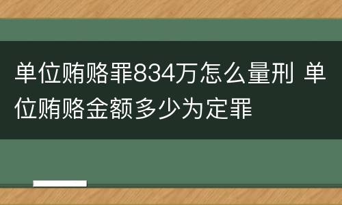 单位贿赂罪834万怎么量刑 单位贿赂金额多少为定罪