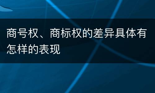 商号权、商标权的差异具体有怎样的表现
