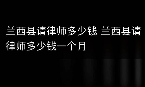 兰西县请律师多少钱 兰西县请律师多少钱一个月