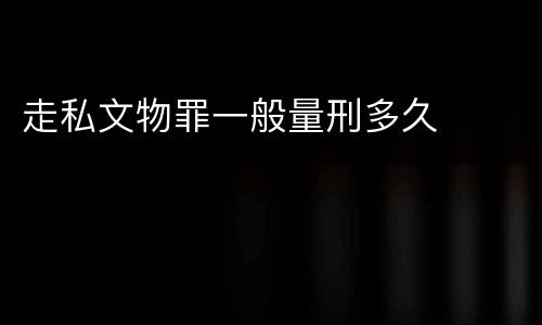 走私文物罪一般量刑多久