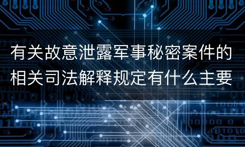 有关故意泄露军事秘密案件的相关司法解释规定有什么主要内容