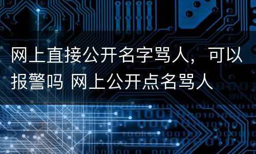 网上直接公开名字骂人，可以报警吗 网上公开点名骂人