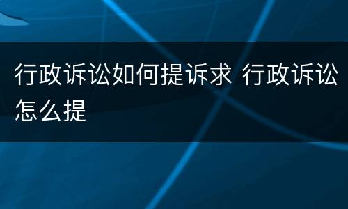 行政诉讼如何提诉求 行政诉讼怎么提