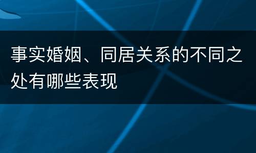 事实婚姻、同居关系的不同之处有哪些表现