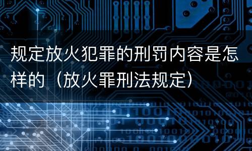 规定放火犯罪的刑罚内容是怎样的（放火罪刑法规定）