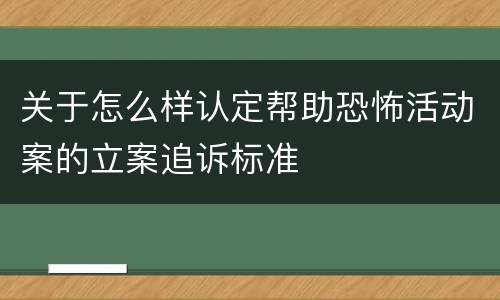 关于怎么样认定帮助恐怖活动案的立案追诉标准