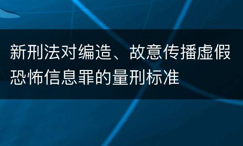 新刑法对编造、故意传播虚假恐怖信息罪的量刑标准