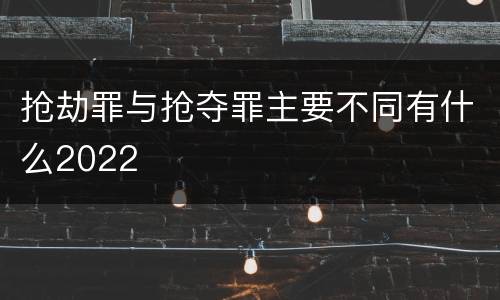 抢劫罪与抢夺罪主要不同有什么2022
