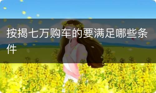 按揭七万购车的要满足哪些条件