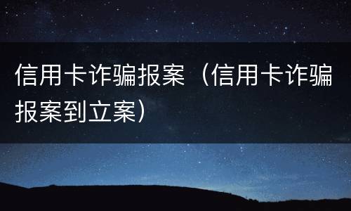 信用卡诈骗报案（信用卡诈骗报案到立案）