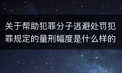 关于帮助犯罪分子逃避处罚犯罪规定的量刑幅度是什么样的