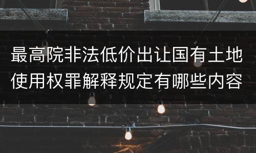 最高院非法低价出让国有土地使用权罪解释规定有哪些内容