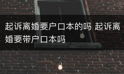 起诉离婚要户口本的吗 起诉离婚要带户口本吗