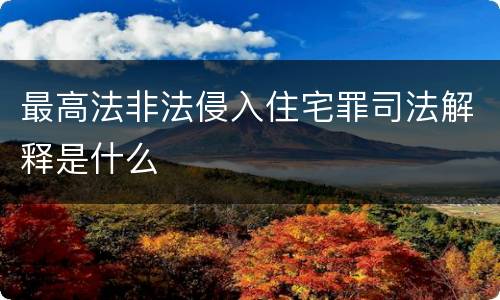 最高法非法侵入住宅罪司法解释是什么
