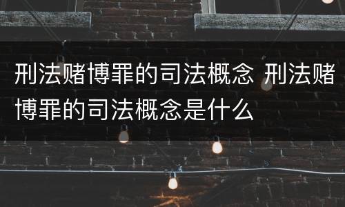 刑法赌博罪的司法概念 刑法赌博罪的司法概念是什么