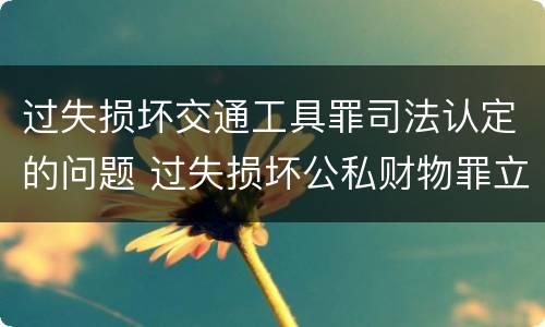 过失损坏交通工具罪司法认定的问题 过失损坏公私财物罪立案标准
