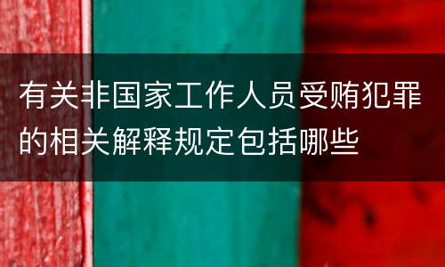 有关非国家工作人员受贿犯罪的相关解释规定包括哪些
