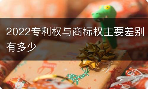 2022专利权与商标权主要差别有多少