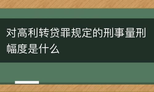 对高利转贷罪规定的刑事量刑幅度是什么