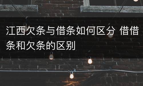 江西欠条与借条如何区分 借借条和欠条的区别