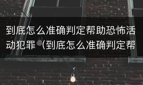 到底怎么准确判定帮助恐怖活动犯罪（到底怎么准确判定帮助恐怖活动犯罪嫌疑人）