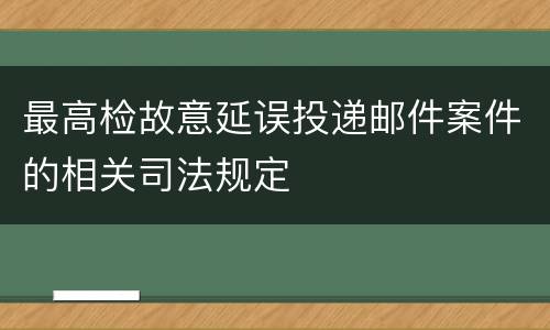 最高检故意延误投递邮件案件的相关司法规定