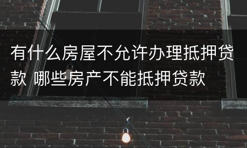 有什么房屋不允许办理抵押贷款 哪些房产不能抵押贷款