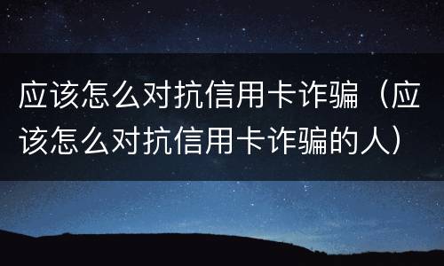 应该怎么对抗信用卡诈骗（应该怎么对抗信用卡诈骗的人）