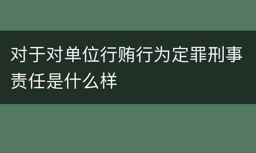对于对单位行贿行为定罪刑事责任是什么样
