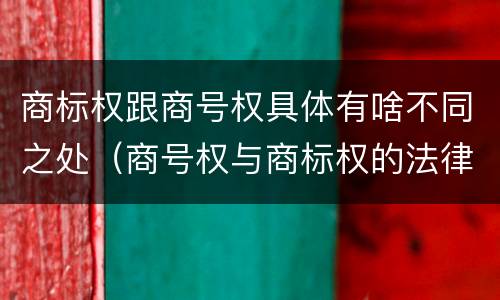 商标权跟商号权具体有啥不同之处（商号权与商标权的法律冲突与解决）