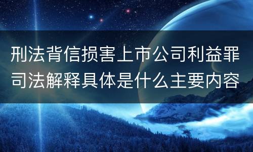 刑法背信损害上市公司利益罪司法解释具体是什么主要内容