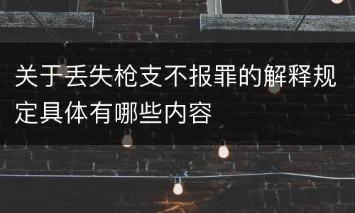 关于丢失枪支不报罪的解释规定具体有哪些内容