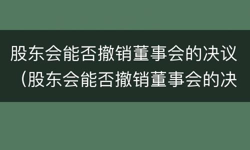 股东会能否撤销董事会的决议（股东会能否撤销董事会的决议决定）