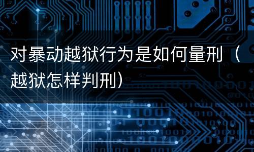 对暴动越狱行为是如何量刑（越狱怎样判刑）