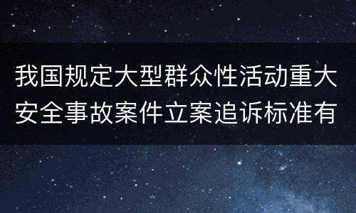 我国规定大型群众性活动重大安全事故案件立案追诉标准有哪些