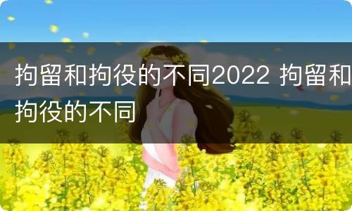 拘留和拘役的不同2022 拘留和拘役的不同