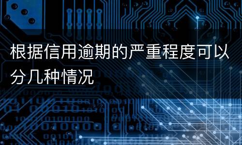 根据信用逾期的严重程度可以分几种情况