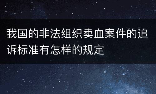 我国的非法组织卖血案件的追诉标准有怎样的规定