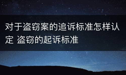 对于盗窃案的追诉标准怎样认定 盗窃的起诉标准