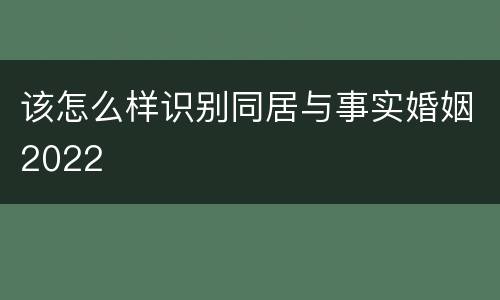 该怎么样识别同居与事实婚姻2022