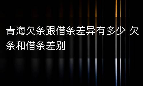 青海欠条跟借条差异有多少 欠条和借条差别