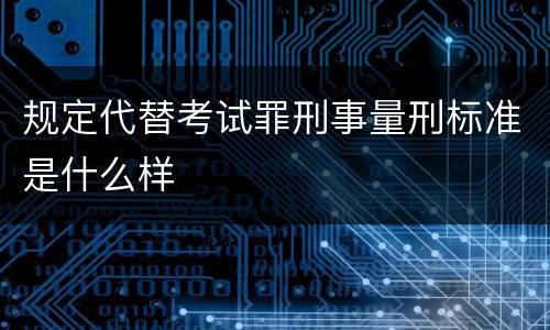 规定代替考试罪刑事量刑标准是什么样
