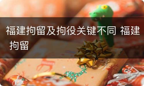 福建拘留及拘役关键不同 福建 拘留