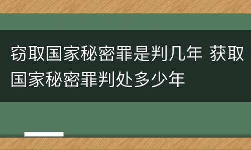 窃取国家秘密罪是判几年 获取国家秘密罪判处多少年