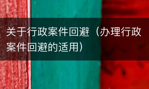 关于行政案件回避（办理行政案件回避的适用）