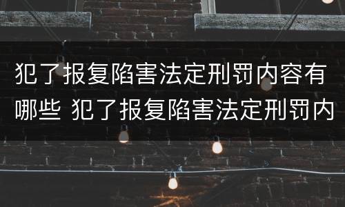 犯了报复陷害法定刑罚内容有哪些 犯了报复陷害法定刑罚内容有哪些