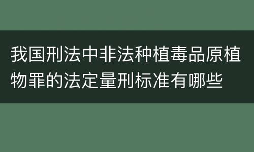 我国刑法中非法种植毒品原植物罪的法定量刑标准有哪些